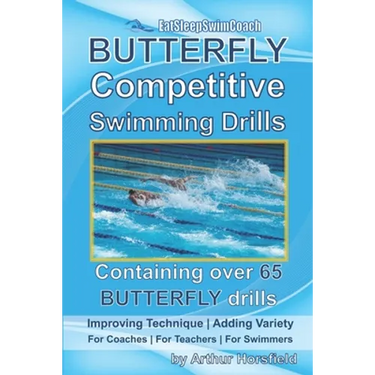 BUTTERFLY Competitive Swimming Drills: Improve Technique - Add Variety - For Coaches - For Teachers - For Swimmers - Containing Over 65 BUTTERFLY Dril