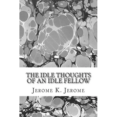 The Idle Thoughts Of An Idle Fellow: (Jerome K. Jerome Classics Collection)