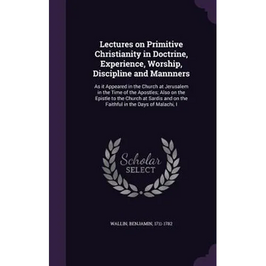 Lectures on Primitive Christianity in Doctrine, Experience, Worship, Discipline and Mannners: As it Appeared in the Church at Jerusalem in the Time of