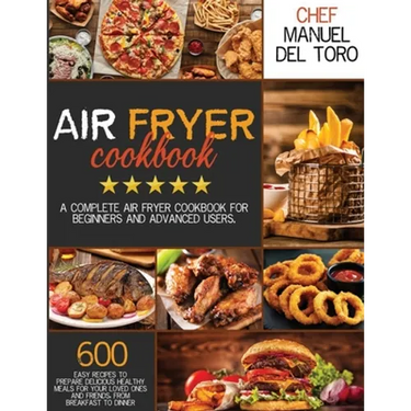 Air Fryer Cookbook: A Complete Air Fryer Cookbook For Beginners And Advanced Users. 600 Easy Recipes To Prepare Delicious Healthy Meals Fo