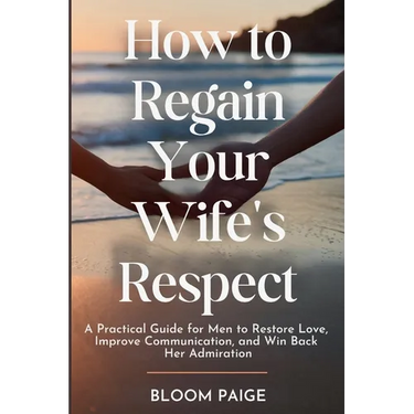 How To Regain Your Wife's Respect: A Practical Guide for Men to Restore Love, Improve Communication, and Win Back Her Admiration
