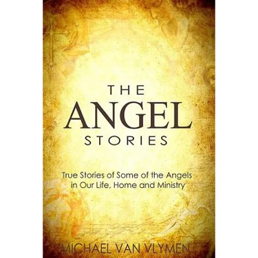 The Angel Stories: True Stories of Some of the Angels in our Life, Home and Ministry