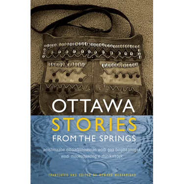 Ottawa Stories from the Springs: Anishinaabe Dibaadjimowinan Wodi Gaa Binjibaamigak Wodi Mookodjiwong E Zhinikaadek