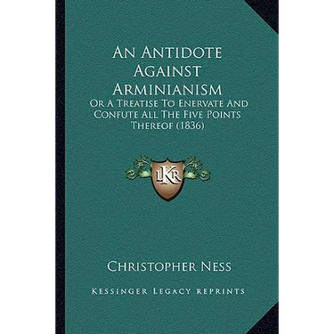 An Antidote Against Arminianism: Or A Treatise To Enervate And Confute All The Five Points Thereof (1836)
