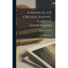 A Manual Of Orthographic Cursive Shorthand: The Cambridge Systems