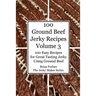 100 Ground Beef Jerky Recipes: 100 Easy Recipes for Great Tasting Jerky Using Ground Beef