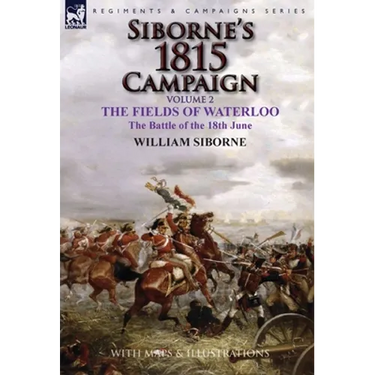 Siborne's 1815 Campaign: Volume 2-The Fields of Waterloo, the Battle of the 18th June