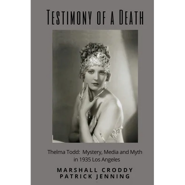 Testimony of a Death: Thelma Todd: Mystery, Media and Myth in 1935 Los Angeles