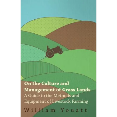 On the Culture and Management of Grass Lands - A Guide to the Methods and Equipment of Livestock Farming
