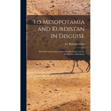 To Mesopotamia and Kurdistan in Disguise: With Historical Notices of the Kurdish Tribes and the Chaldeans of Kurdistan