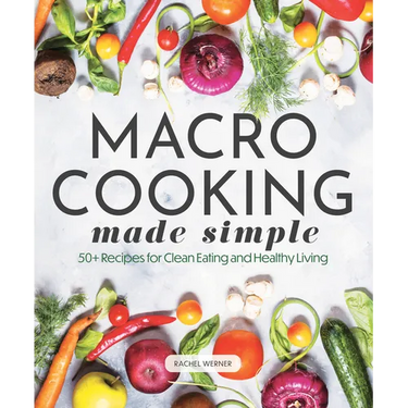 Macro Cooking Made Simple: 50+ Recipes for Clean Eating and Healthy Living