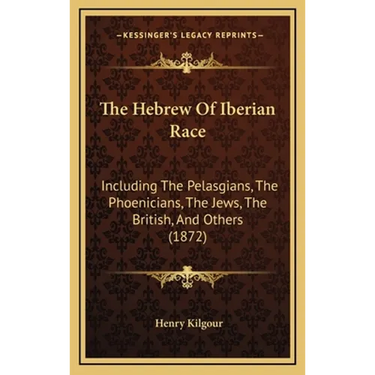 The Hebrew Of Iberian Race: Including The Pelasgians, The Phoenicians, The Jews, The British, And Others (1872)