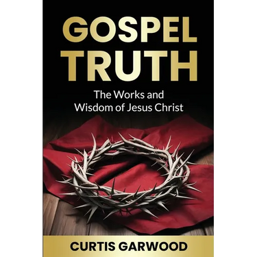 Gospel Truth: The Works and Wisdom of Jesus Christ