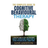 Cognitive Behavioral Therapy (CBT): A Complete Guide To Cognitive Behavioral Therapy - A Practical Guide To CBT For Overcoming Anxiety, Depression, Ad