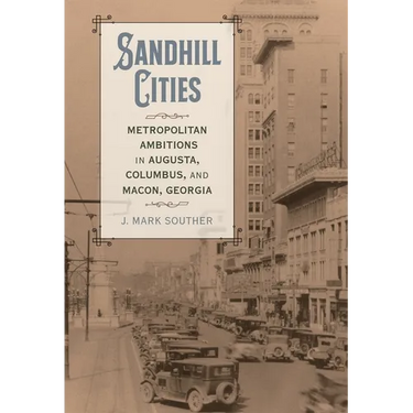 Sandhill Cities: Metropolitan Ambitions in Augusta, Columbus, and Macon, Georgia
