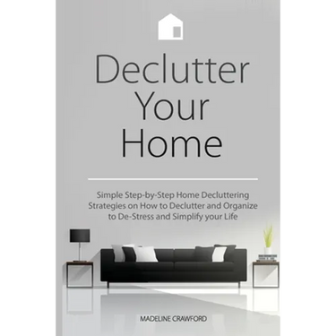 Declutter Your Home: Simple Step-by-Step Home Decluttering Strategies on How to Declutter and Organize to De-Stress and Simplify Your Life