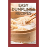 Easy Dumplings Recipes: Delicious Asian Dumpling And Pot Sticker Recipes For Beginners