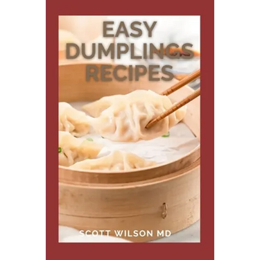 Easy Dumplings Recipes: Delicious Asian Dumpling And Pot Sticker Recipes For Beginners