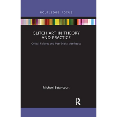 Glitch Art in Theory and Practice: Critical Failures and Post-Digital Aesthetics
