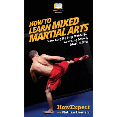 How To Learn Mixed Martial Arts: Your Step-By-Step Guide To Learning Mixed Martial Arts