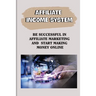 Affiliate Income System: Be Successful In Affiliate Marketing And Start Making Money Online: Affiliate Marketing For Beginners