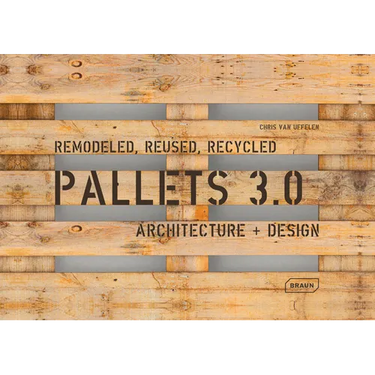 Pallets 3.0. Remodeled, Reused, Recycled: Architecture + Design