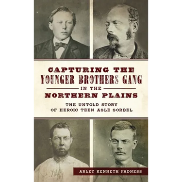 Capturing the Younger Brothers Gang in the Northern Plains: The Untold Story of Heroic Teen Asle Sorbel