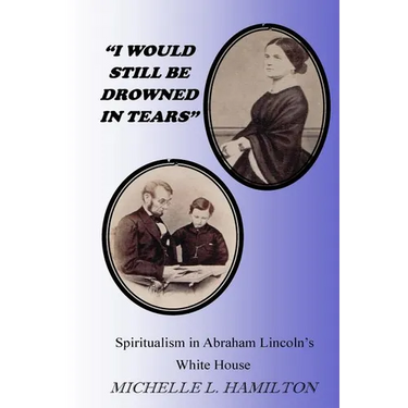 "I Would Still Be Drowned in Tears": Spiritualism in Abraham Lincoln's White House