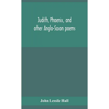 Judith, Phoenix, And Other Anglo-Saxon Poems; Translated From The Grein-Wülker Text