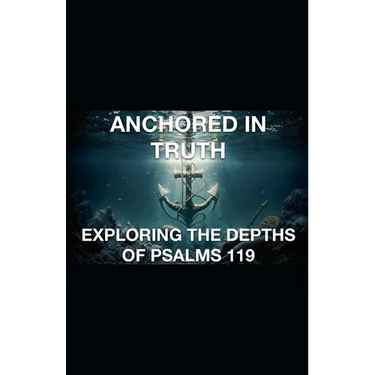 Anchored In Truth Exploring The Depths of Psalm 119