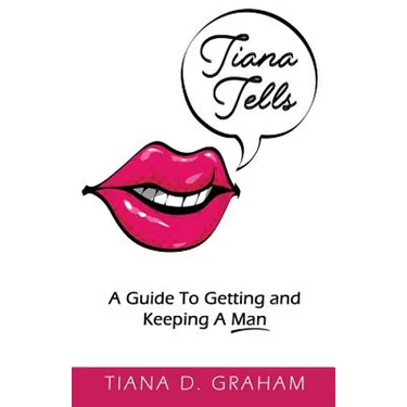 Tiana Tells: A Guide To Getting and Keeping A Man