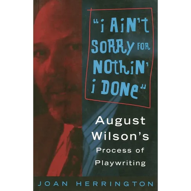 I Ain't Sorry for Nothin' I Done: August Wilson's Process of Playwriting