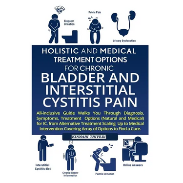 Holistic And Medical Treatment Options For Chronic Bladder And Interstitial Cystitis Pain: All-Inclusive Guide Walk You Through Diagnosis, Symptoms, T