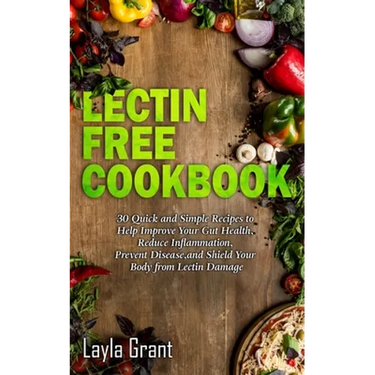 Lectin-Free Cookbook: 30 Simple, Quick, and Easy Recipes to Help You Improve Your Health, Reduce Inflammation, Prevent Risk of a Disease, and Shield Y