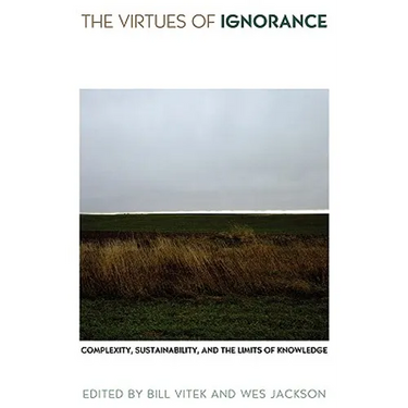 The Virtues of Ignorance: Complexity, Sustainability, and the Limits of Knowledge