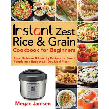 Instant Zest Rice & Grain Cookbook for Beginners: Easy, Delicious & Healthy Recipes for Smart People on a Budget (21-Day Meal Plan)