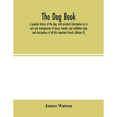 The dog book. A popular history of the dog, with practical information as to care and management of house, kennel, and exhibition dogs; and descriptio