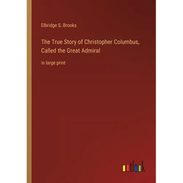 The True Story of Christopher Columbus, Called the Great Admiral: in large print