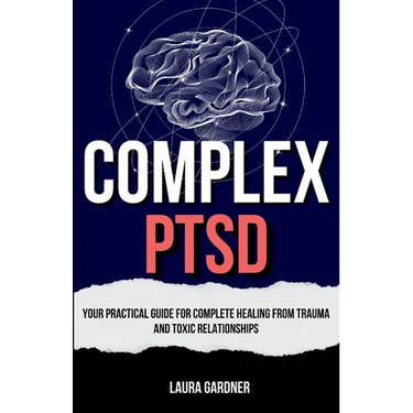 Complex PTSD: Your Practical Guide for Complete Healing from Trauma and Toxic Relationships