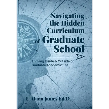 Navigating the Hidden Curriculum of Graduate School: Thriving Inside and Outside of Academic Life