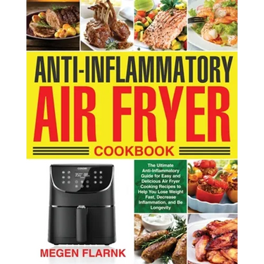 Anti-Inflammatory Air Fryer Cookbook: The Ultimate Anti-Inflammatory Guide for Easy and Delicious Air Fryer Cooking Recipes to Help You Lose Weight Fa