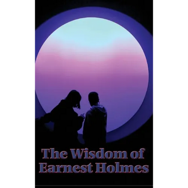 The Wisdom of Earnest Holmes: The Science of Essays on Spiritual Law and Creative Mind