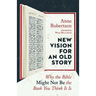 New Vision for an Old Story: Why the Bible Might Not Be the Book You Think It Is