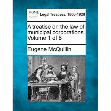 A treatise on the law of municipal corporations. Volume 1 of 8
