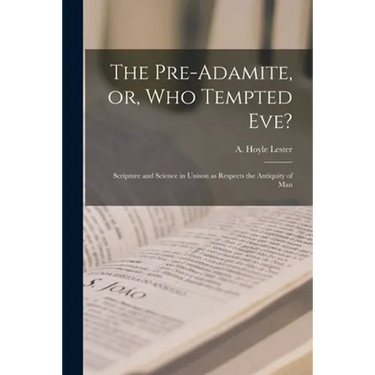 The Pre-Adamite, or, Who Tempted Eve?: Scripture and Science in Unison as Respects the Antiquity of Man
