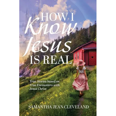 How I Know Jesus Is Real: True Stories Based on True Encounters with Jesus Christ
