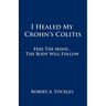 I Healed My Crohn's Colitis: Free the Mind, the Body Will Follow