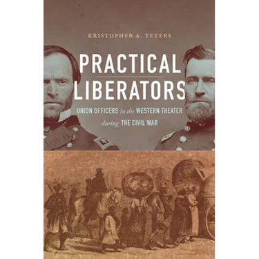 Practical Liberators: Union Officers in the Western Theater During the Civil War