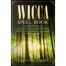 Wicca Spell Book: Discover Spells for Healing, Wellbeing, Abundance, Wealth, Prosperity, Love and Relationships. A New and Improved Version of The Fir
