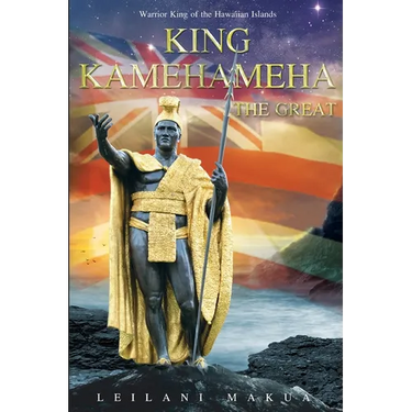 King Kamehameha The Great: Warrior King of the Hawaiian Islands